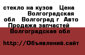 стекло на кузов › Цена ­ 20 000 - Волгоградская обл., Волгоград г. Авто » Продажа запчастей   . Волгоградская обл.